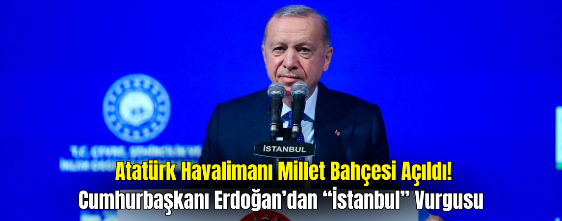 Cumhurbaşkanı Erdoğan Atatürk Havalimanı Millet Bahçesi'nin Açılışında Konuştu!