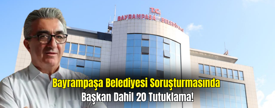 Bayrampaşa Belediyesi Soruşturmasında Gelişme: 20 Tutuklama, Başkan da Listede