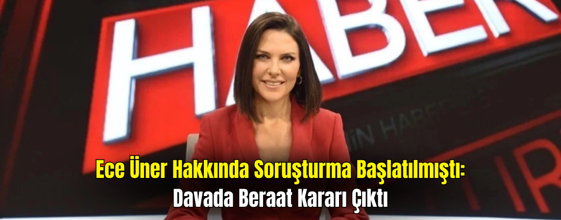 Ece Üner Hakkındaki Davada Beraat Kararı