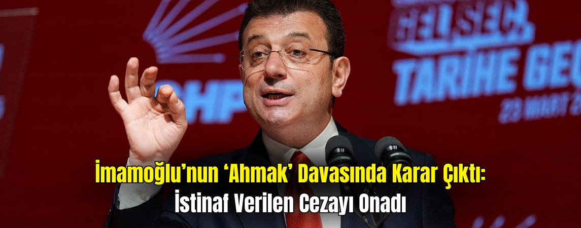İmamoğlu’nun 'Ahmak Davası'nda' İstinaf Kararı Onandı