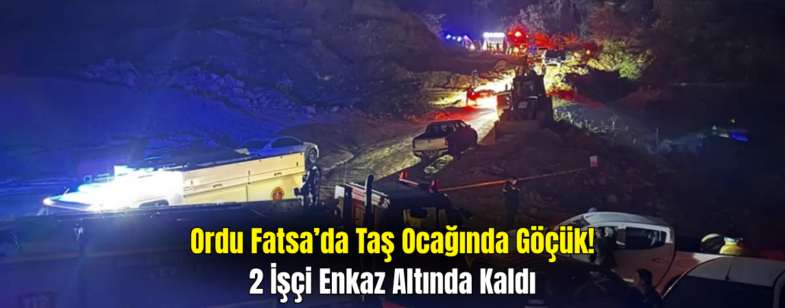 Ordu’da Taş Ocağında Göçük: 2 İşçi Enkaz Altında Kaldı