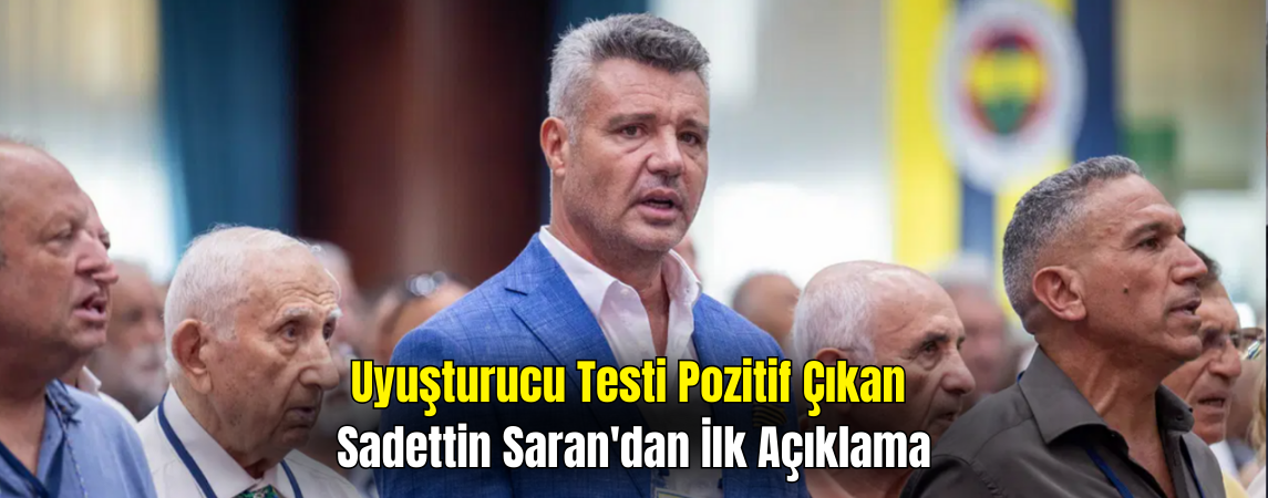 Uyuşturucu Testi Pozitif Çıkan Sadettin Saran’dan İlk Açıklama: Hayatım Boyunca Kullanmadım