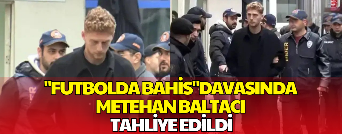 Metehan Baltacı Hakkında Tahliye Kararı