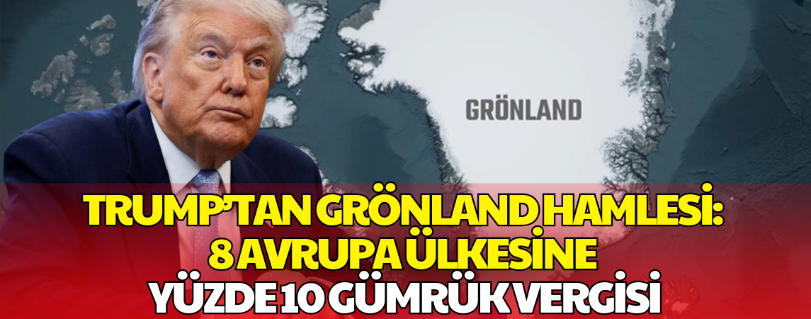 Trump’tan Grönland Hamlesi: 8 Avrupa Ülkesine Yüzde 10 Gümrük Vergisi