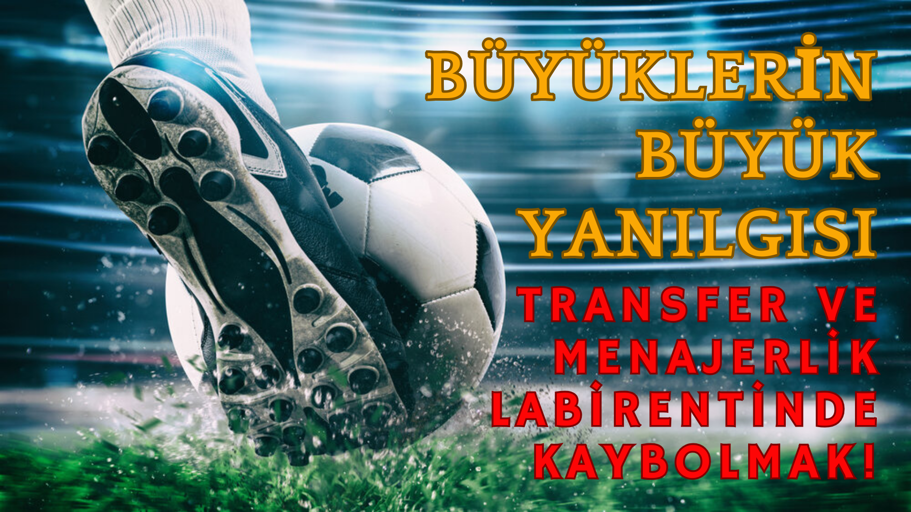 BÜYÜKLERİN BÜYÜK YANILGISI: TRANSFER VE MENAJERLİK LABİRENTİNDE KAYBOLMAK!